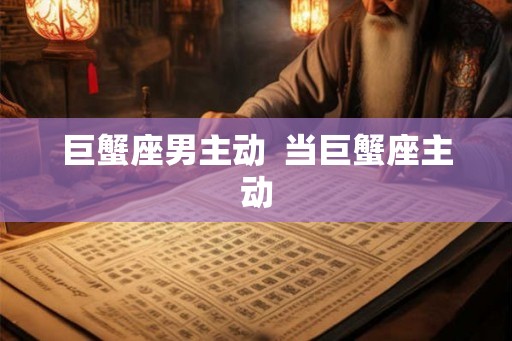 巨蟹座男主动  当巨蟹座主动