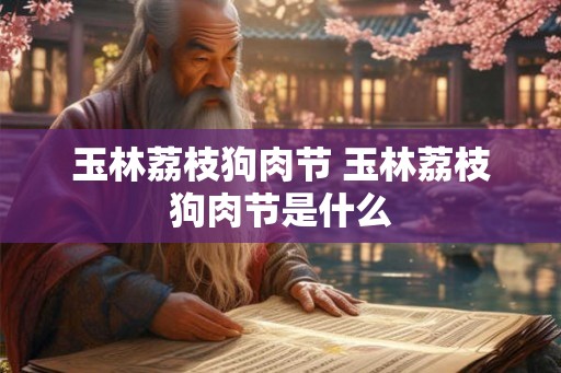 玉林荔枝狗肉节 玉林荔枝狗肉节是什么