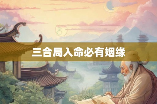 三合局入命必有姻缘 三合局入命必有姻缘