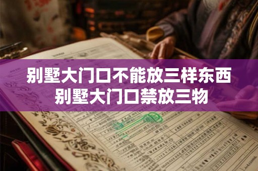 别墅大门口不能放三样东西 别墅大门口禁放三物