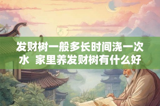 发财树一般多长时间浇一次水  家里养发财树有什么好处