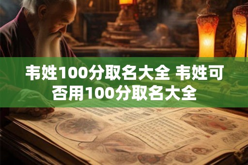 韦姓100分取名大全 韦姓可否用100分取名大全