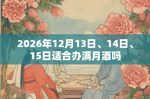 2026年12月13日、14日、15日适合办满月酒吗