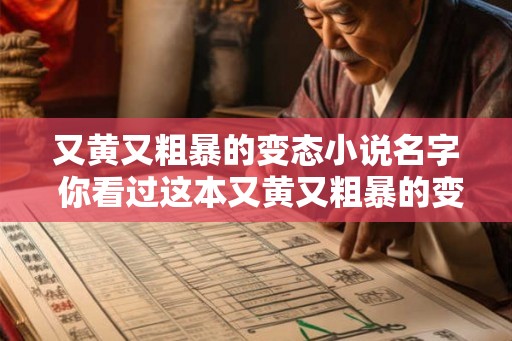 又黄又粗暴的变态小说名字 你看过这本又黄又粗暴的变态小说吗 又黄又粗暴的变态小说名字 你看过这本又黄又粗暴的变态小说吗