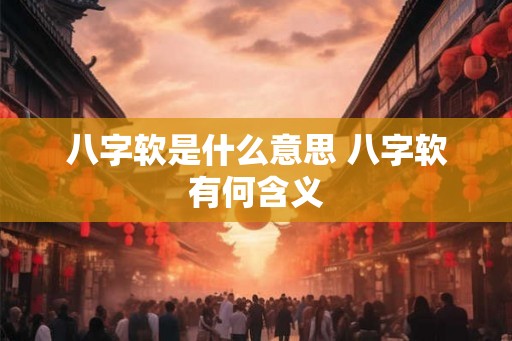 八字软是什么意思 八字软有何含义