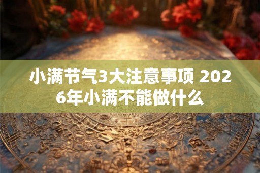 小满节气3大注意事项 2026年小满不能做什么