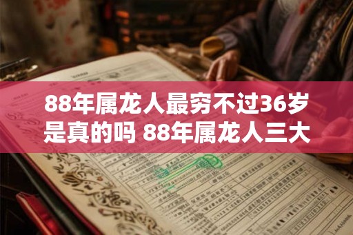 88年属龙人最穷不过36岁是真的吗 88年属龙人三大坎