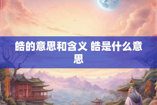 皓的意思和含义 皓是什么意思