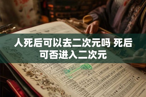 人死后可以去二次元吗 死后可否进入二次元