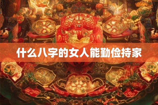 什么八字的女人能勤俭持家