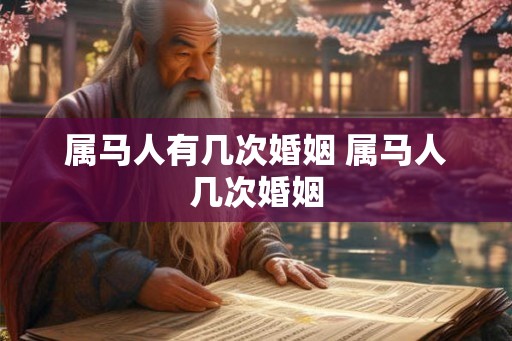 属马人有几次婚姻 属马人几次婚姻