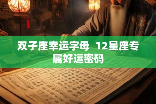 双子座幸运字母  12星座专属好运密码