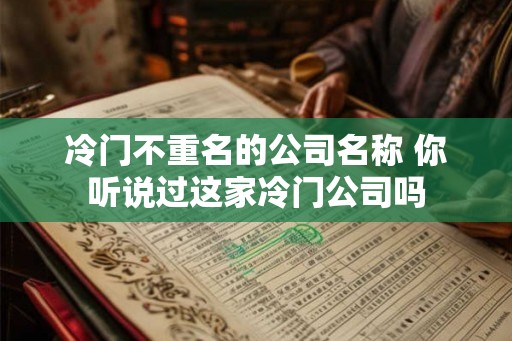 冷门不重名的公司名称 你听说过这家冷门公司吗