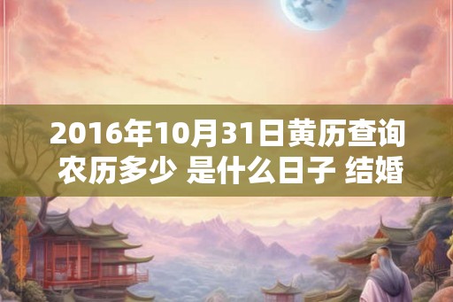2016年10月31日黄历查询 农历多少 是什么日子 结婚吉时