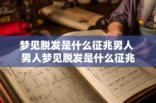 梦见脱发是什么征兆男人 男人梦见脱发是什么征兆