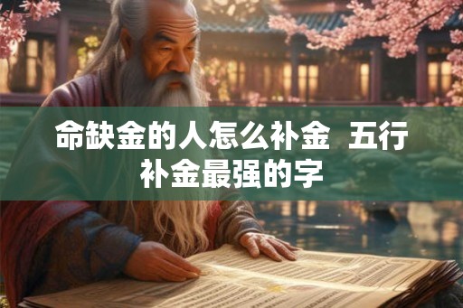 命缺金的人怎么补金  五行补金最强的字
