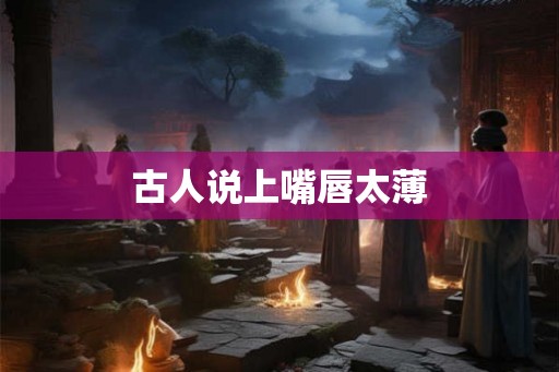 古人说上嘴唇太薄