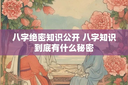 八字绝密知识公开 八字知识到底有什么秘密