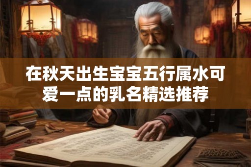 在秋天出生宝宝五行属水可爱一点的乳名精选推荐 在秋天出生宝宝五行属水可爱一点的乳名精选推荐