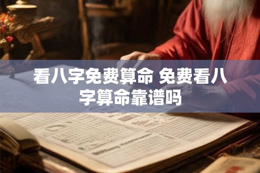 看八字免费算命 免费看八字算命靠谱吗 看八字免费算命 免费看八字算命靠谱吗