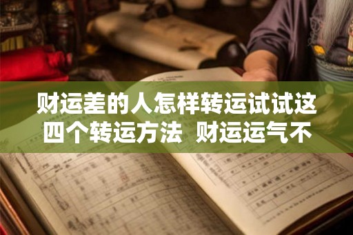财运差的人怎样转运试试这四个转运方法 财运运气不好怎么转运 财运差的人怎样转运试试这四个转运方法 财运运气不好怎么转运
