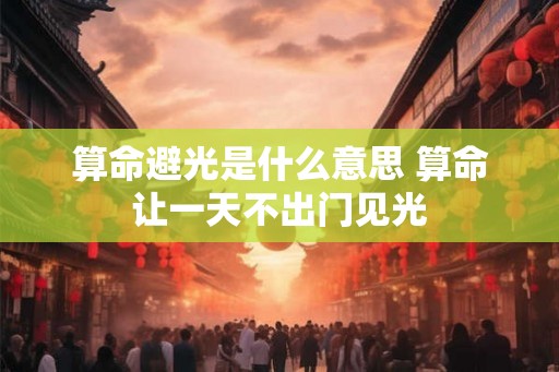 算命避光是什么意思 算命让一天不出门见光