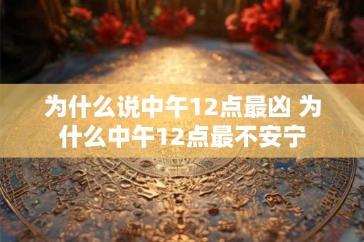 为什么说中午12点最凶 为什么中午12点最不安宁 为什么说中午12点最凶 为什么中午12点最不安宁