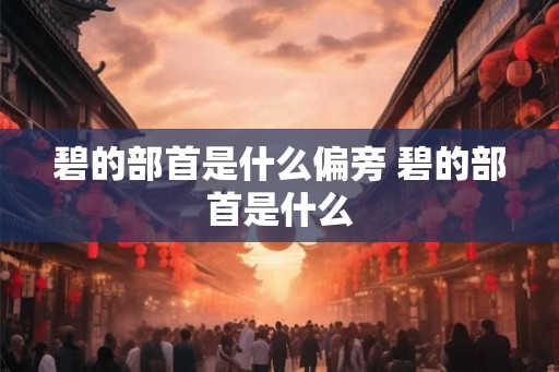 碧的部首是什么偏旁 碧的部首是什么 碧的部首是什么偏旁 碧的部首是什么