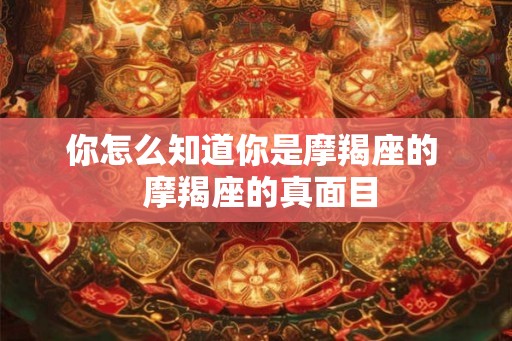 你怎么知道你是摩羯座的  摩羯座的真面目