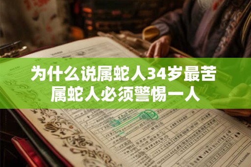 为什么说属蛇人34岁最苦 属蛇人必须警惕一人