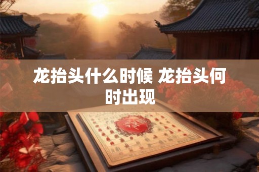 龙抬头什么时候 龙抬头何时出现