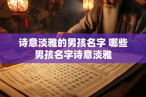 诗意淡雅的男孩名字 哪些男孩名字诗意淡雅