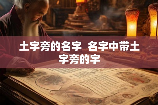 土字旁的名字 名字中带土字旁的字 土字旁的名字 名字中带土字旁的字