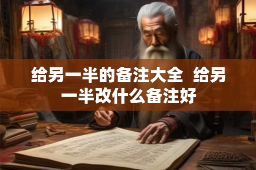 给另一半的备注大全  给另一半改什么备注好