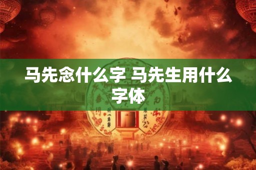马先念什么字 马先生用什么字体