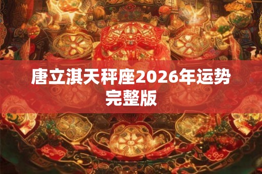 唐立淇天秤座2026年运势完整版 唐立淇天秤座2026年运势完整版