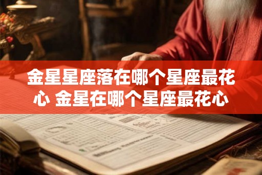 金星星座落在哪个星座最花心 金星在哪个星座最花心 金星星座落在哪个星座最花心 金星在哪个星座最花心