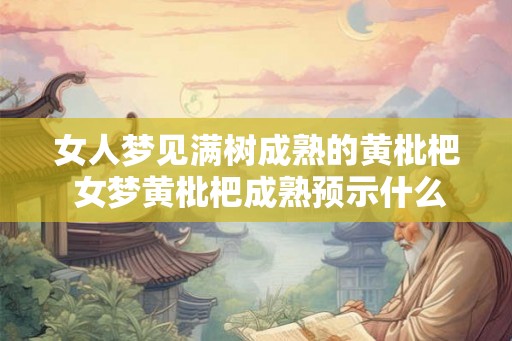 女人梦见满树成熟的黄枇杷 女梦黄枇杷成熟预示什么