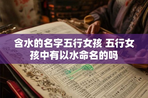 含水的名字五行女孩 五行女孩中有以水命名的吗