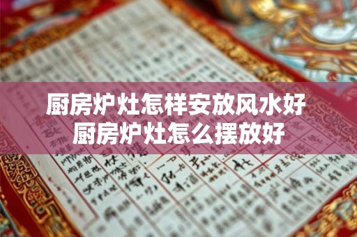 厨房炉灶怎样安放风水好 厨房炉灶怎么摆放好