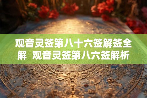 观音灵签第八十六签解签全解  观音灵签第八六签解析