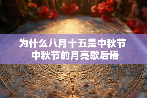 为什么八月十五是中秋节  中秋节的月亮歇后语