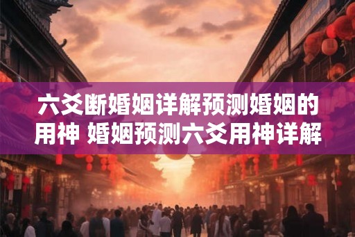 六爻断婚姻详解预测婚姻的用神 婚姻预测六爻用神详解