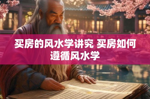 买房的风水学讲究 买房如何遵循风水学