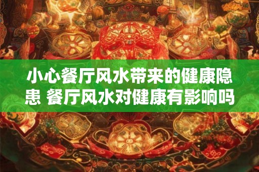 小心餐厅风水带来的健康隐患 餐厅风水对健康有影响吗