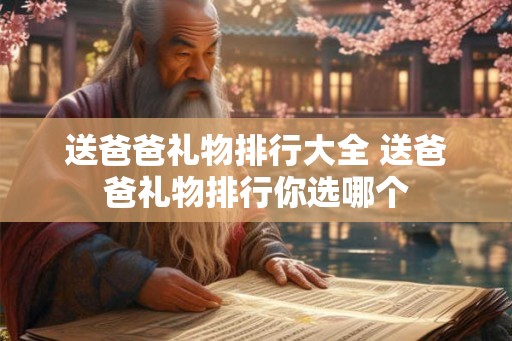 送爸爸礼物排行大全 送爸爸礼物排行你选哪个