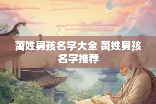 萧姓男孩名字大全 萧姓男孩名字推荐 萧姓男孩名字大全 萧姓男孩名字推荐