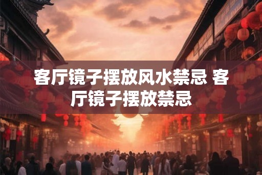 客厅镜子摆放风水禁忌 客厅镜子摆放禁忌