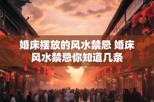 婚床摆放的风水禁忌 婚床风水禁忌你知道几条