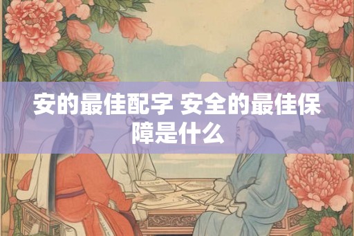 安的最佳配字 安全的最佳保障是什么